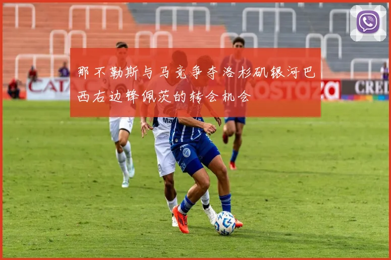 那不勒斯与马竞争夺洛杉矶银河巴西右边锋佩茨的转会机会
