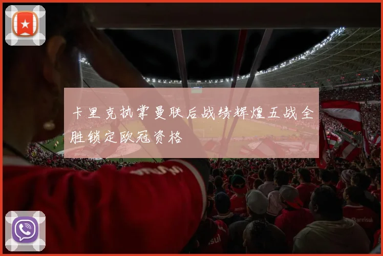 卡里克执掌曼联后战绩辉煌五战全胜锁定欧冠资格