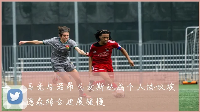 马竞与若昂戈麦斯达成个人协议埃德森转会进展缓慢