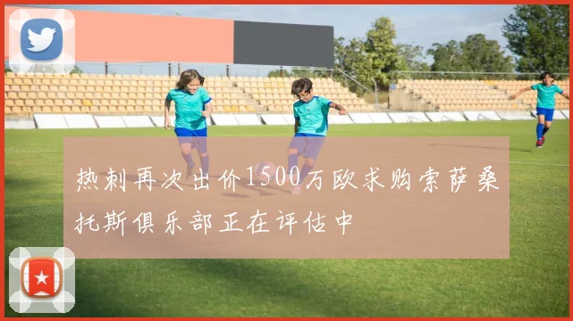 热刺再次出价1500万欧求购索萨桑托斯俱乐部正在评估中