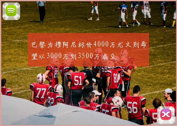 巴黎为穆阿尼标价4000万尤文则希望以3000万到3500万成交