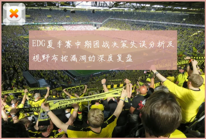 EDG夏季赛中期团战决策失误分析及视野布控漏洞的深度复盘